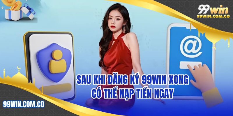 Sau khi đăng ký 99WIN xong có thể nạp tiền ngay