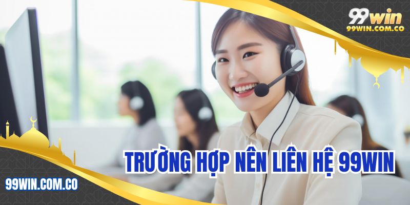 Trường hợp nên liên hệ 99WIN