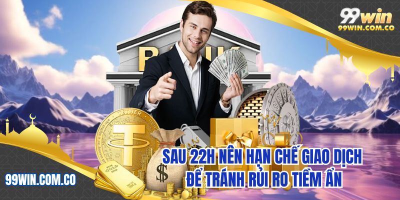 Sau 22h nên hạn chế giao dịch để tránh rủi ro tiềm ẩn