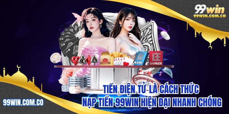 Tiền điện tử là cách thức nạp tiền 99WIN hiện đại nhanh chóng