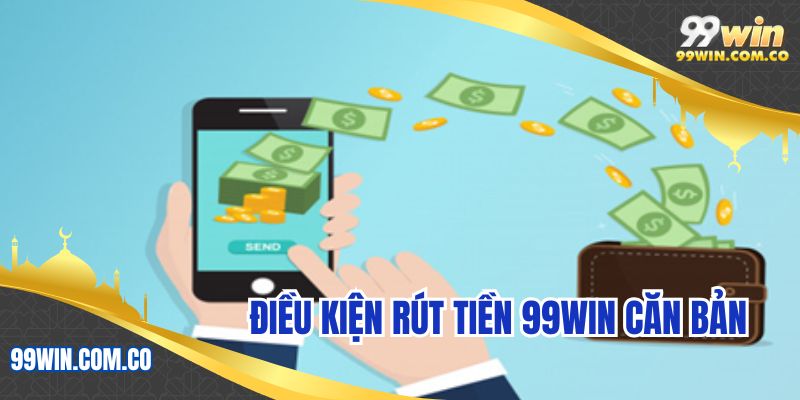 Điều kiện rút tiền 99WIN căn bản
